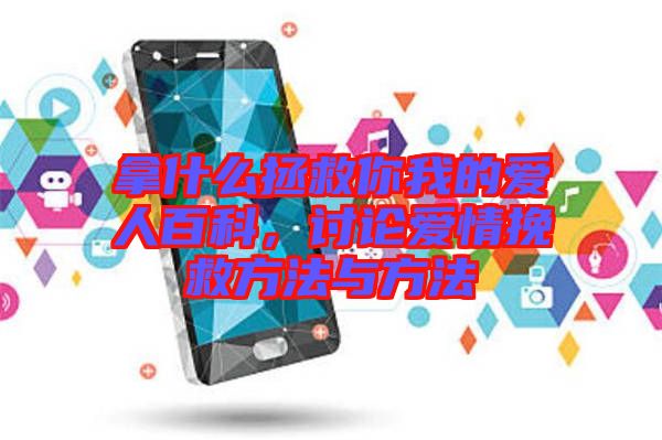 拿什么拯救你我的愛人百科，討論愛情挽救方法與方法