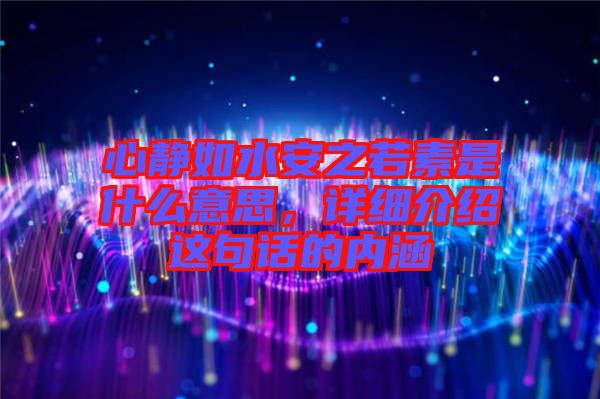 心靜如水安之若素是什么意思，詳細介紹這句話的內(nèi)涵
