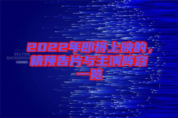2022年即將上映的，精預(yù)告片與主演陣容一覽