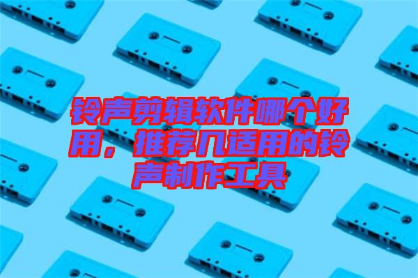 鈴聲剪輯軟件哪個好用，推薦幾適用的鈴聲制作工具