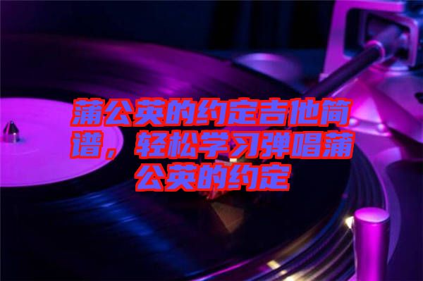 蒲公英的約定吉他簡譜，輕松學習彈唱蒲公英的約定