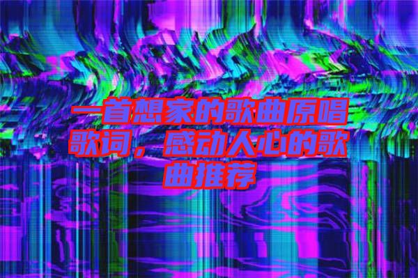 一首想家的歌曲原唱歌詞，感動人心的歌曲推薦