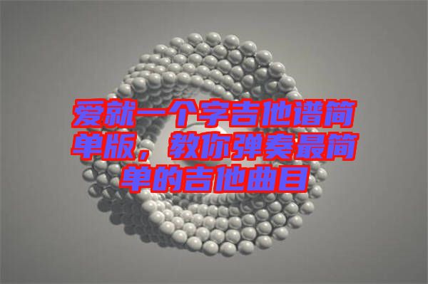 愛就一個字吉他譜簡單版，教你彈奏最簡單的吉他曲目