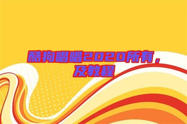 酷狗唱唱2020所有，及教程