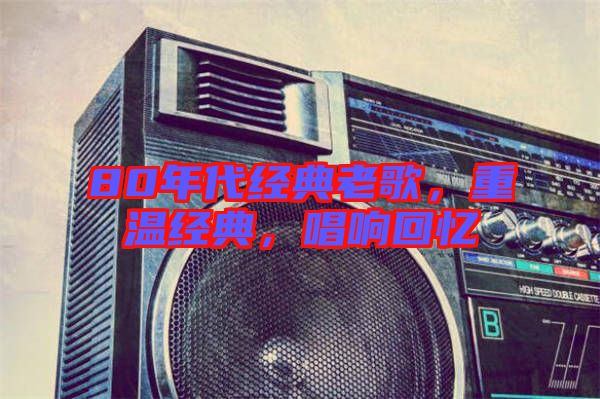 80年代經典老歌，重溫經典，唱響回憶