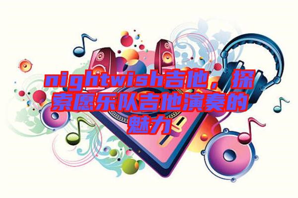 nightwish吉他，探索愿樂隊(duì)吉他演奏的魅力