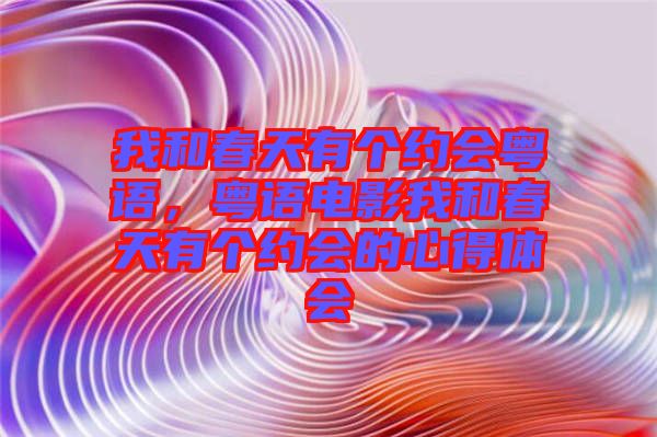 我和春天有個約會粵語，粵語電影我和春天有個約會的心得體會