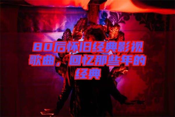 80后懷舊經典影視歌曲，回憶那些年的經典