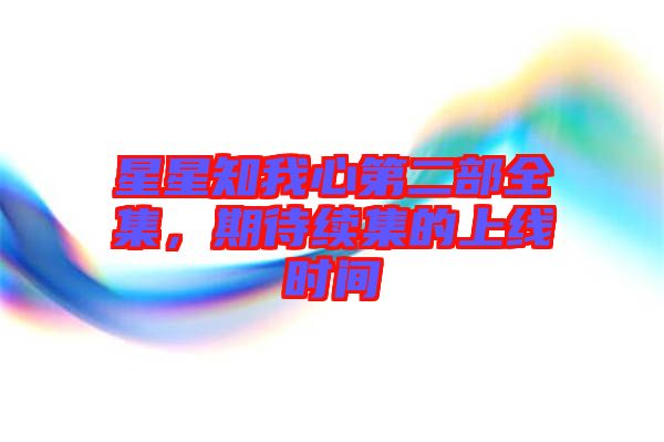 星星知我心第二部全集，期待續集的上線時間