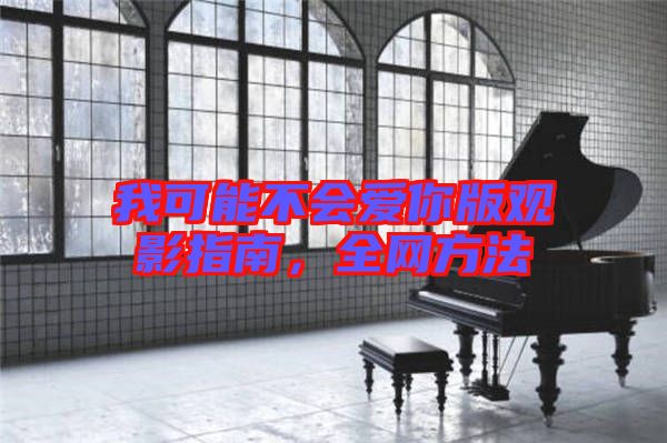 我可能不會愛你版觀影指南，全網(wǎng)方法