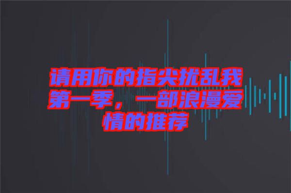 請用你的指尖擾亂我第一季，一部浪漫愛情的推薦