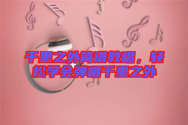 千里之外簡(jiǎn)譜教唱，輕松學(xué)會(huì)彈唱千里之外