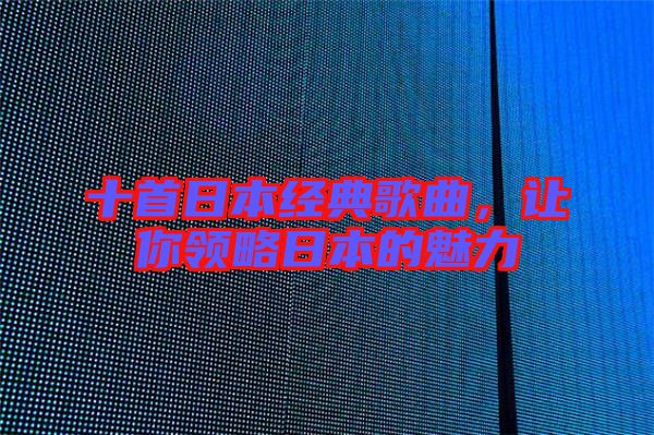 十首日本經典歌曲，讓你領略日本的魅力