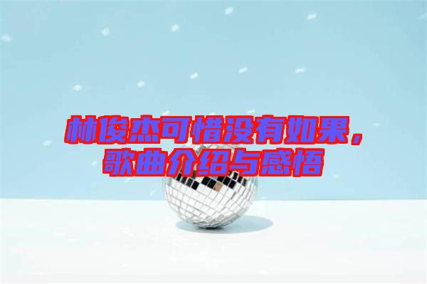 林俊杰可惜沒(méi)有如果，歌曲介紹與感悟