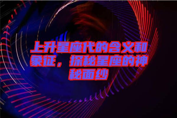 上升星座代的含義和象征，探秘星座的神秘面紗