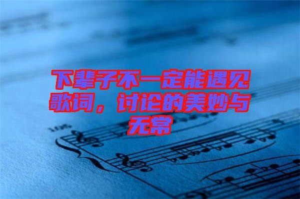 下輩子不一定能遇見歌詞，討論的美妙與無常