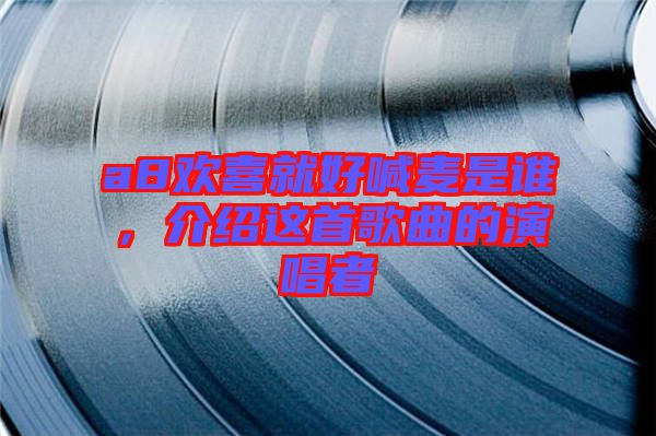 a8歡喜就好喊麥是誰，介紹這首歌曲的演唱者