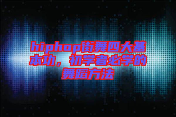 hiphop街舞四大基本功，初學者必學的舞蹈方法