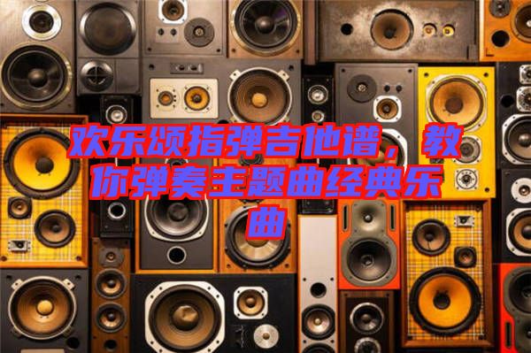 歡樂頌指彈吉他譜，教你彈奏主題曲經(jīng)典樂曲