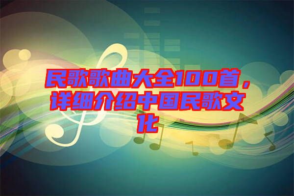 民歌歌曲大全100首，詳細(xì)介紹中國民歌文化