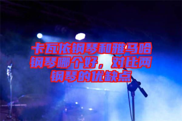 卡瓦依鋼琴和雅馬哈鋼琴哪個好，對比兩鋼琴的優缺點