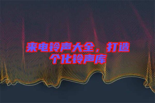 來電鈴聲大全，打造個化鈴聲庫