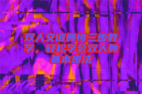 雙人交誼舞慢三步教學，輕松學會雙人舞基本步法
