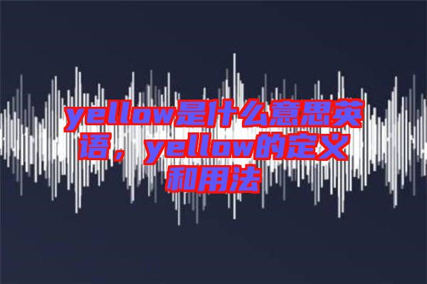 yellow是什么意思英語，yellow的定義和用法
