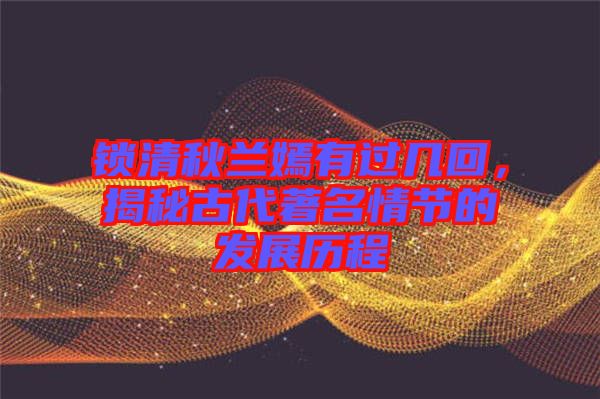 鎖清秋蘭嫣有過幾回，揭秘古代著名情節的發展歷程