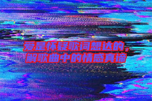 愛是懷疑歌詞想達的，解歌曲中的情感真諦