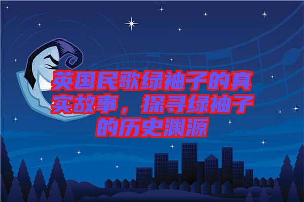 英國民歌綠袖子的真實(shí)故事，探尋綠袖子的歷史淵源
