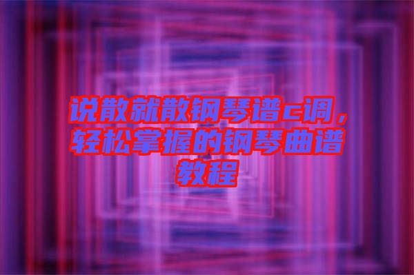 說散就散鋼琴譜c調(diào)，輕松掌握的鋼琴曲譜教程