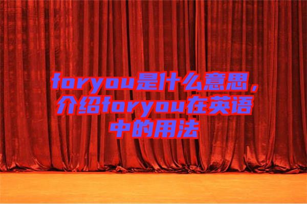 foryou是什么意思，介紹foryou在英語中的用法