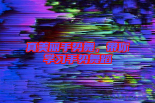真美麗手勢舞，帶你學習手勢舞蹈