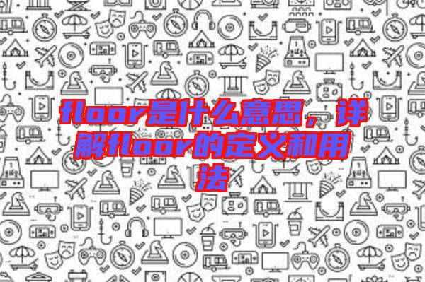 floor是什么意思，詳解floor的定義和用法