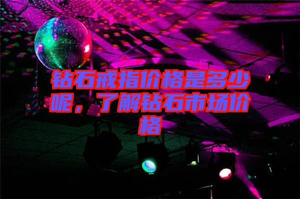 鉆石戒指價格是多少呢，了解鉆石市場價格
