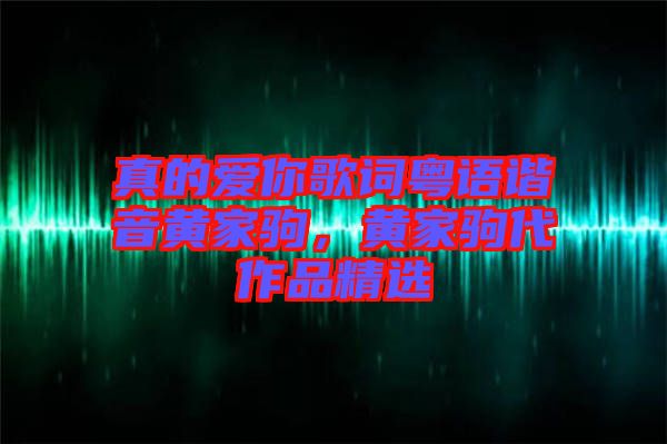 真的愛你歌詞粵語諧音黃家駒，黃家駒代作品精選