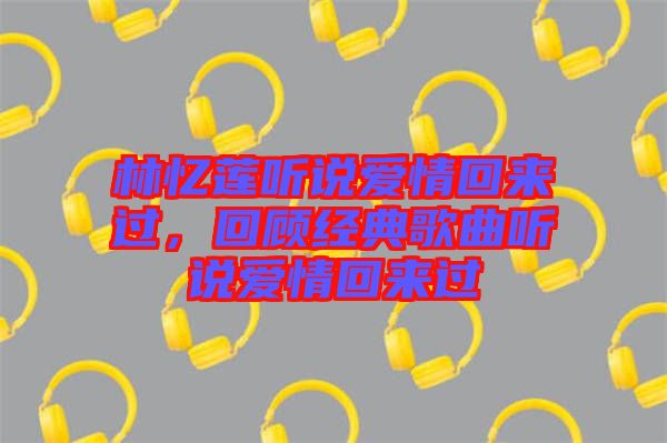 林憶蓮聽說愛情回來過，回顧經典歌曲聽說愛情回來過