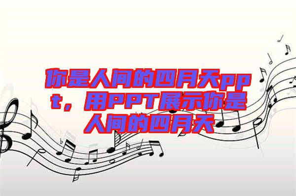 你是人間的四月天ppt，用PPT展示你是人間的四月天