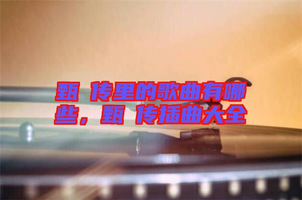 甄嬛傳里的歌曲有哪些，甄嬛傳插曲大全