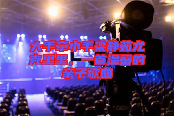 大手牽小手梁靜茹尤克里里，一首溫馨的親子歌曲
