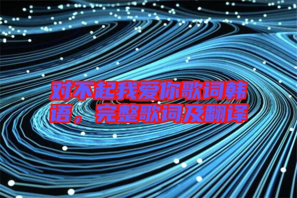 對不起我愛你歌詞韓語，完整歌詞及翻譯
