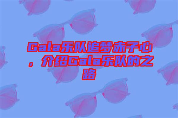 Gala樂隊追夢赤子心，介紹Gala樂隊的之路