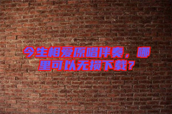 今生相愛原唱伴奏，哪里可以無損下載？