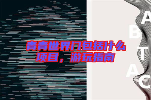 青青世界門包括什么項(xiàng)目，游玩指南