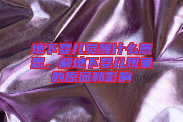 地下嬰兒覺醒什么意思，解地下嬰兒現象的原因和影響