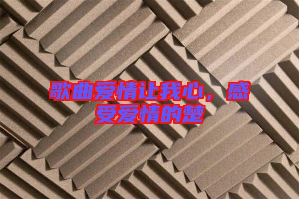 歌曲愛情讓我心，感受愛情的楚