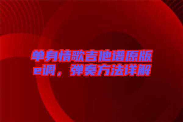 單身情歌吉他譜原版e調，彈奏方法詳解