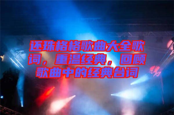 還珠格格歌曲大全歌詞，重溫經典，回顧歌曲中的經典臺詞