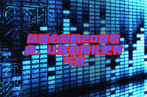 結婚必放的20首歌曲，讓你的婚禮更有氣氛